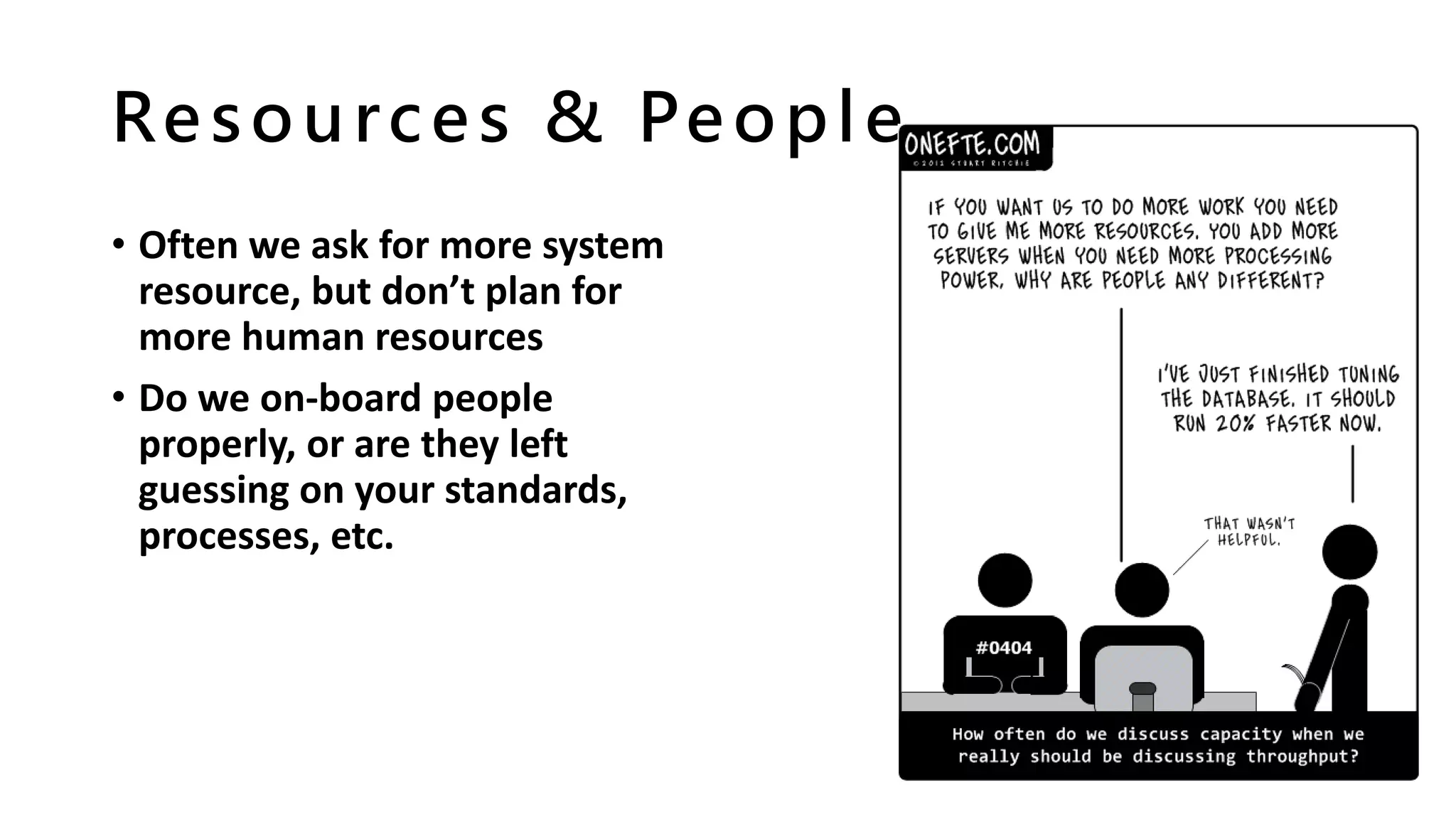 Resources & People
• Often we ask for more system
resource, but don’t plan for
more human resources
• Do we on-board people
properly, or are they left
guessing on your standards,
processes, etc.
 