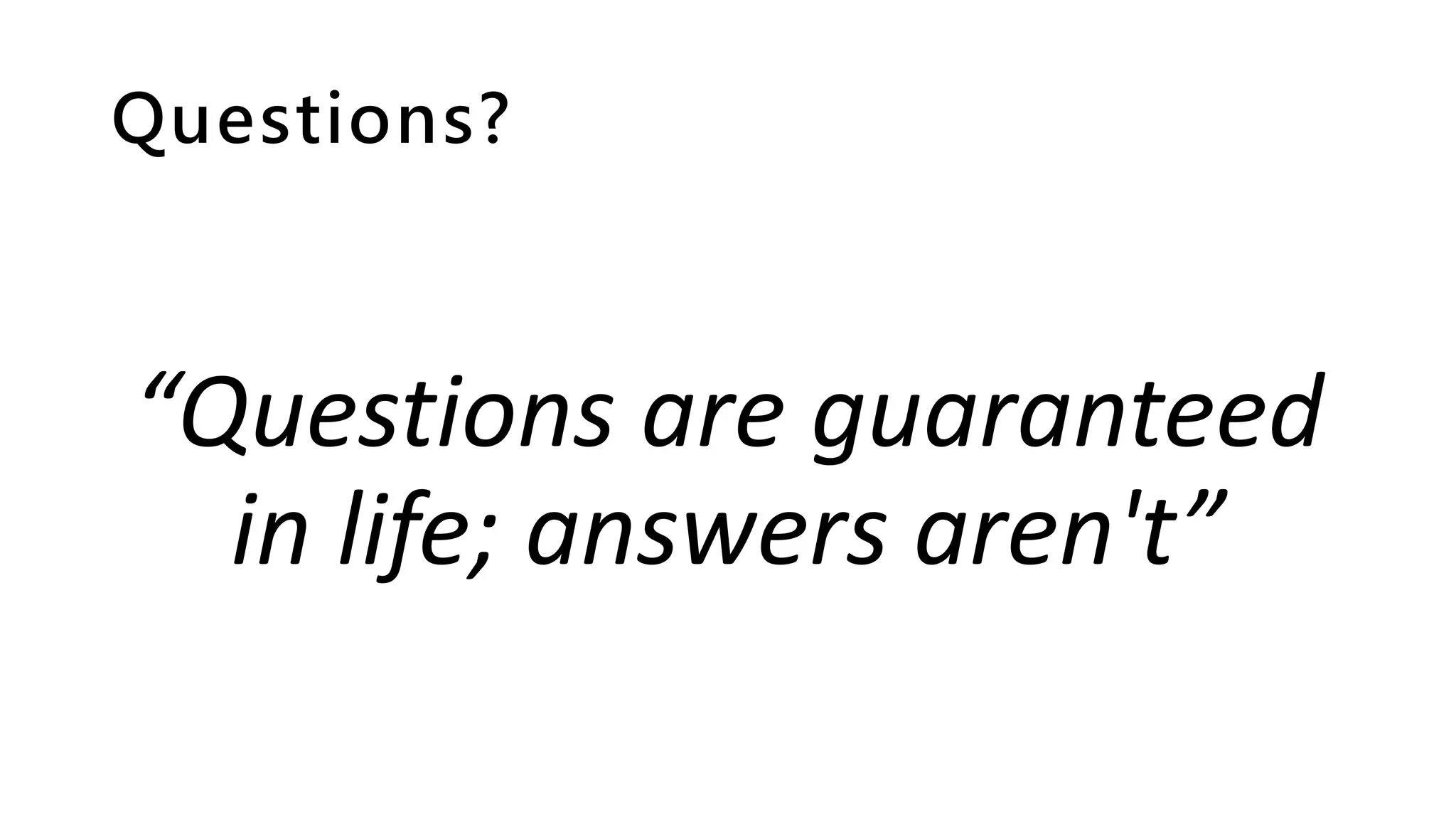 Questions?
“Questions are guaranteed
in life; answers aren't”
 