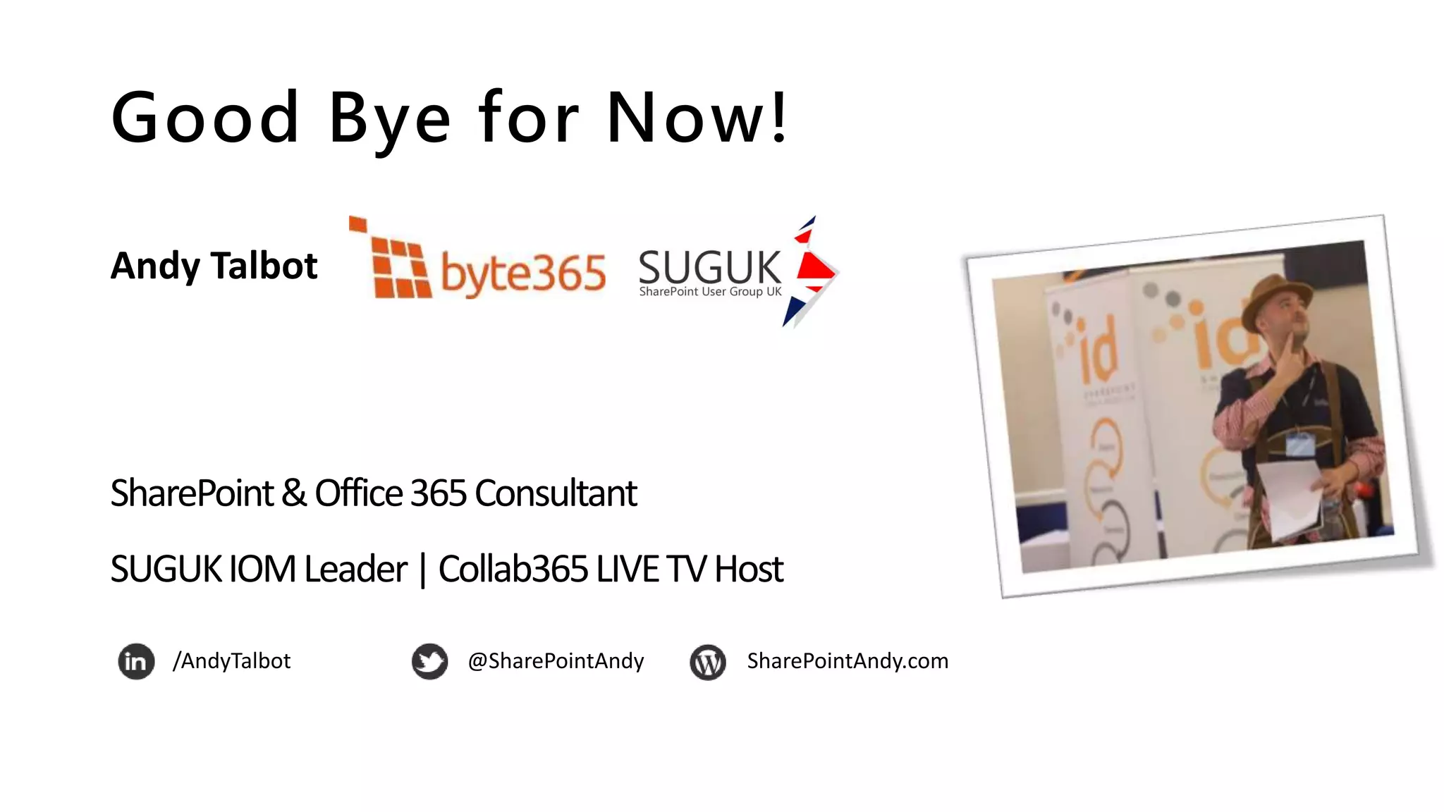 Good Bye for Now!
Andy Talbot
SharePoint&Office365Consultant
SUGUKIOMLeader|Collab365LIVETVHost
/AndyTalbot @SharePointAndy SharePointAndy.com
 