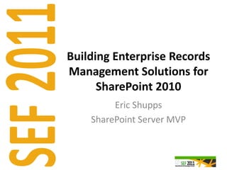 Building Enterprise Records
Management Solutions for
      SharePoint 2010
         Eric Shupps
    SharePoint Server MVP
 