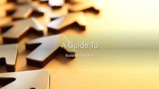 A Guide To
Building Ethical AI
 