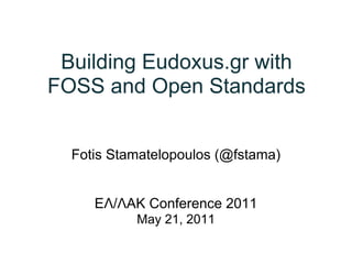 Building Eudoxus.gr with
FOSS and Open Standards


  Fotis Stamatelopoulos (@fstama)


     ΕΛ/ΛΑΚ Conference 2011
           May 21, 2011
 