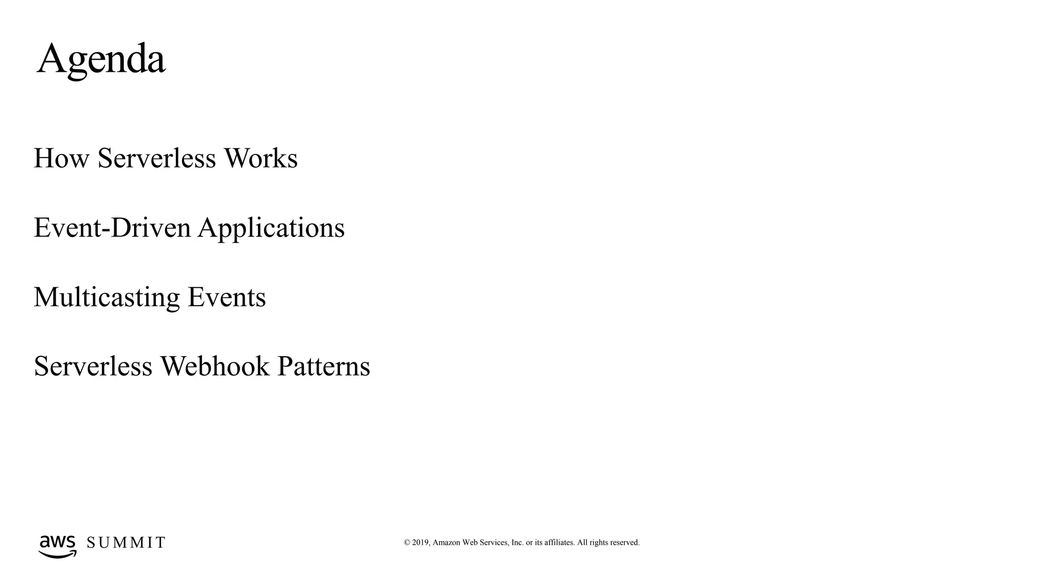 © 2019, Amazon Web Services, Inc. or its affiliates. All rights reserved.S U M M I T
Agenda
How Serverless Works
Event-Driven Applications
Multicasting Events
Serverless Webhook Patterns
 