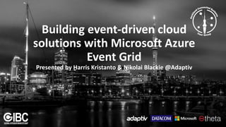 Building event-driven cloud
solutions with Microsoft Azure
Event Grid
Presented by Harris Kristanto & Nikolai Blackie @Adaptiv
 