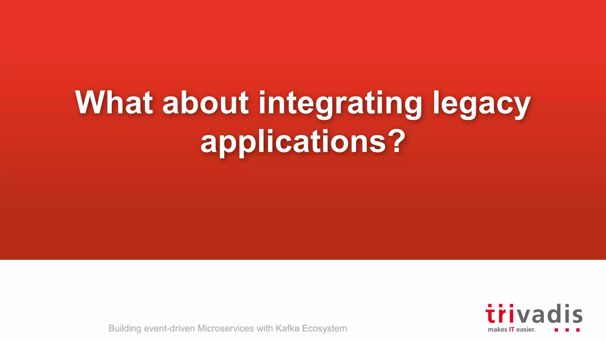 What about integrating legacy applications? Building event-driven Microservices with Kafka Ecosystem 