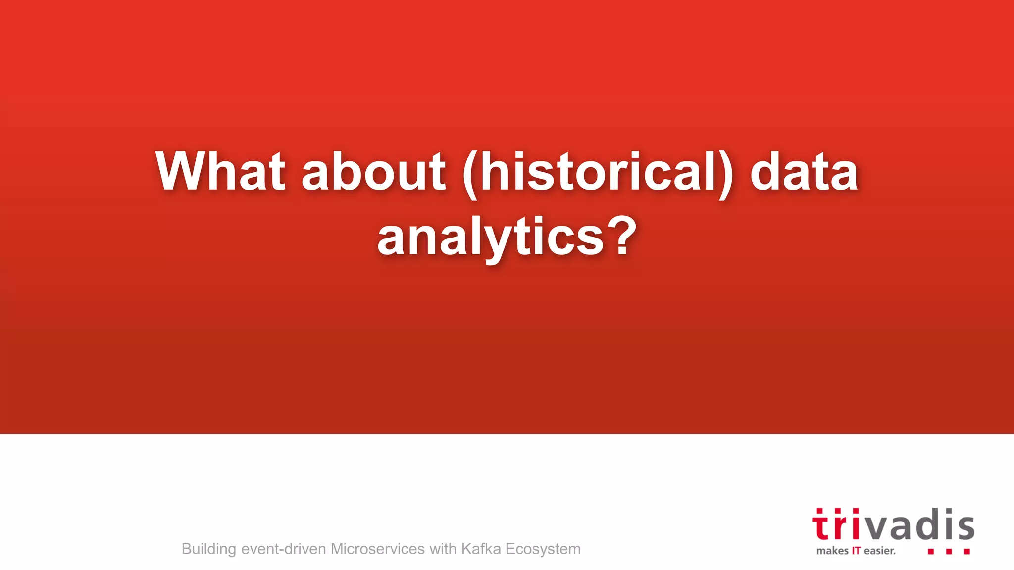 What about (historical) data analytics? Building event-driven Microservices with Kafka Ecosystem 