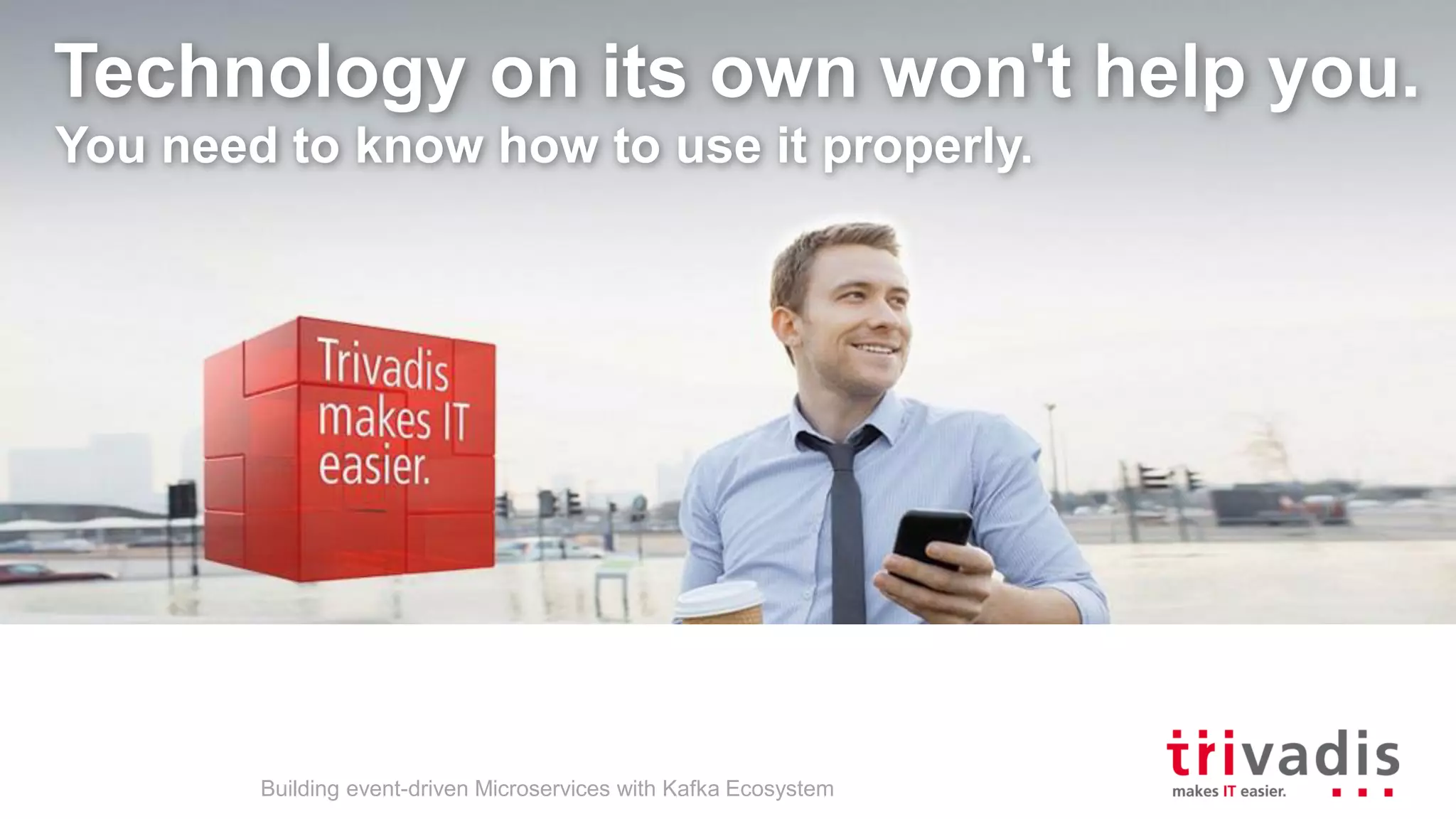 Technology on its own won't help you. You need to know how to use it properly. Building event-driven Microservices with Kafka Ecosystem 