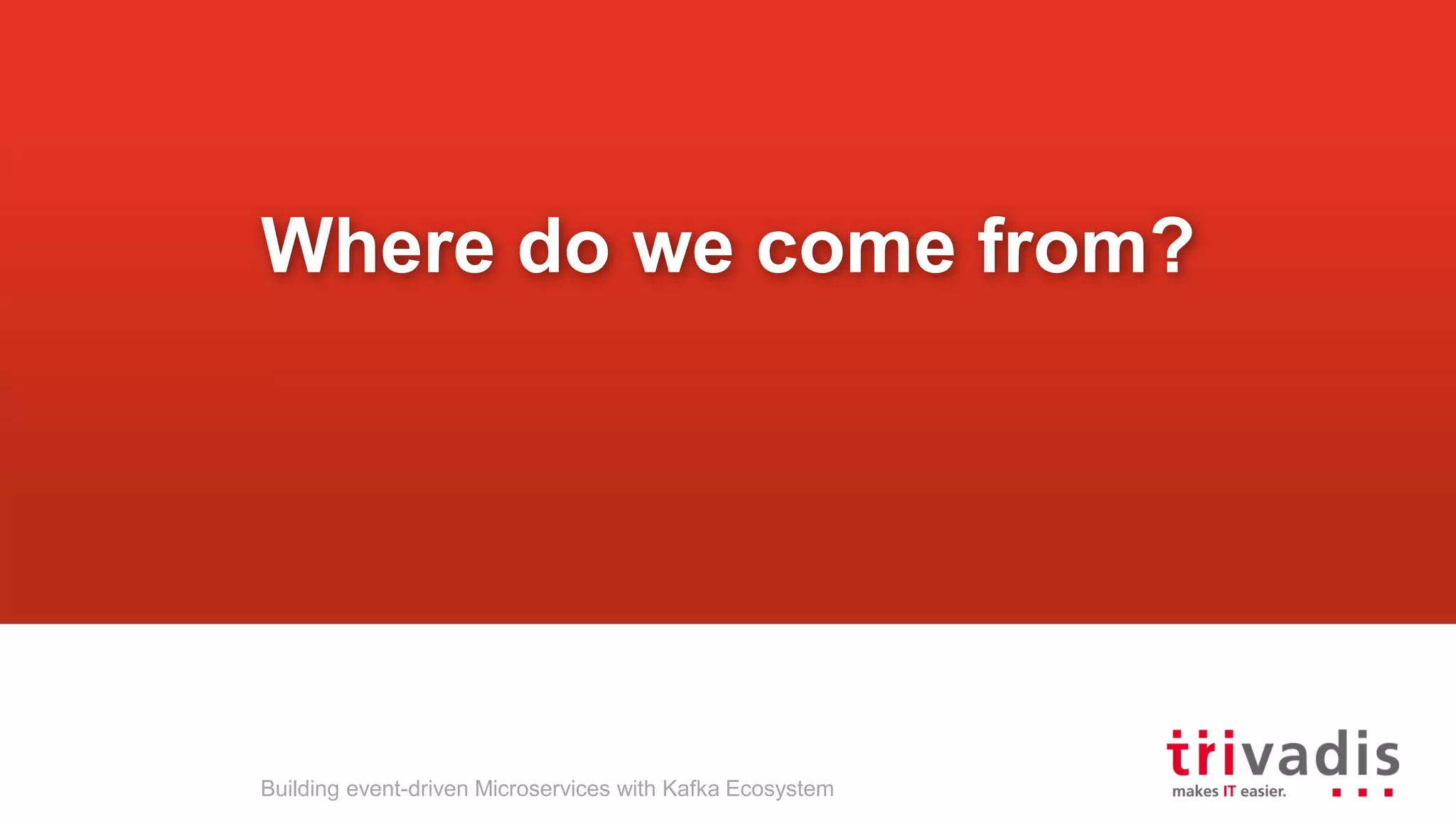 Building event-driven Microservices with Kafka Ecosystem Where do we come from? 