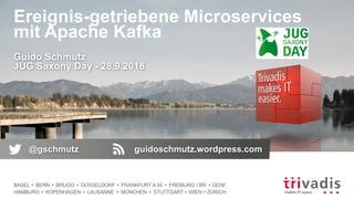 BASEL BERN BRUGG DÜSSELDORF FRANKFURT A.M. FREIBURG I.BR. GENF
HAMBURG KOPENHAGEN LAUSANNE MÜNCHEN STUTTGART WIEN ZÜRICH
Ereignis-getriebene Microservices
mit Apache Kafka
Guido Schmutz
JUG Saxony Day - 28.9.2018
@gschmutz guidoschmutz.wordpress.com
 