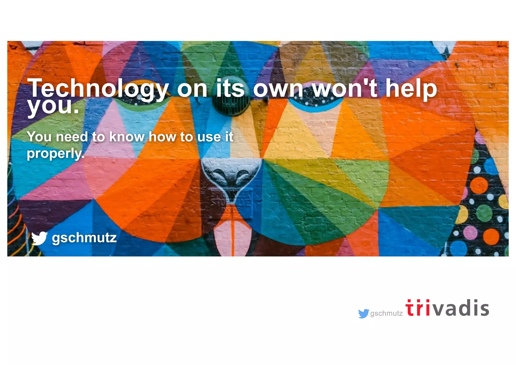 gschmutz Technology on its own won't help you. You need to know how to use it properly. gschmutz 