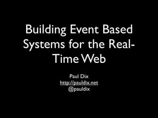 Building Event Based
Systems for the Real-
     Time Web
          Paul Dix
      http://pauldix.net
          @pauldix
 