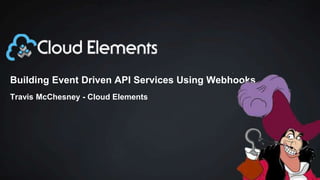 Building Event Driven API Services Using Webhooks
Travis McChesney - Cloud Elements
 