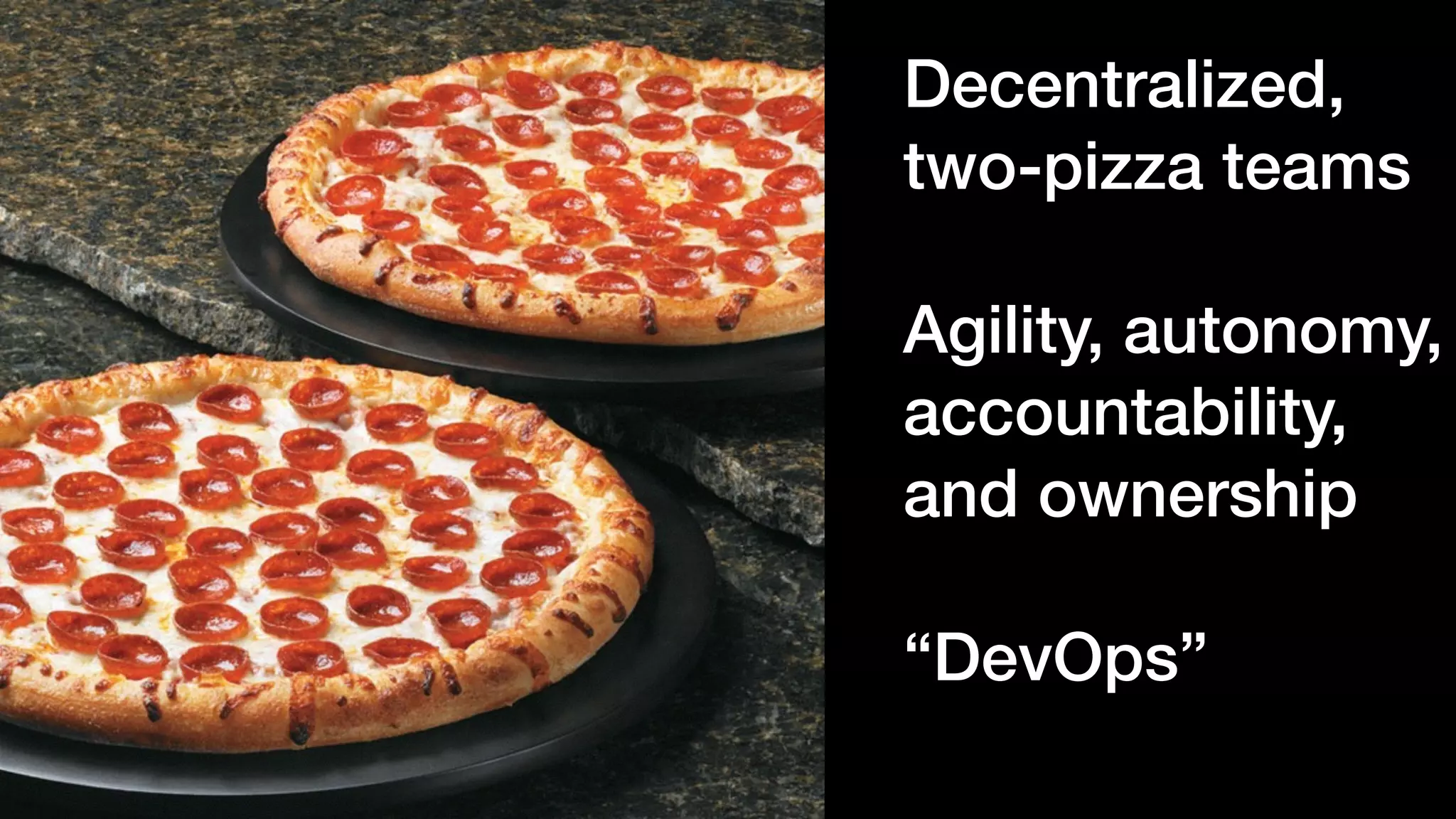 Decentralized,
two-pizza teams 
Agility, autonomy,
accountability,
and ownership 
“DevOps”
 