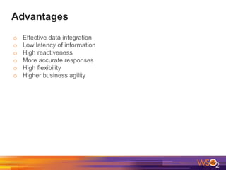 Advantages
o Effective data integration
o Low latency of information
o High reactiveness
o More accurate responses
o High flexibility
o Higher business agility
 