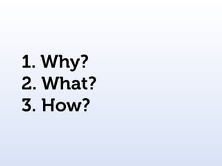 1. Why?
2. What?
3. How?
 