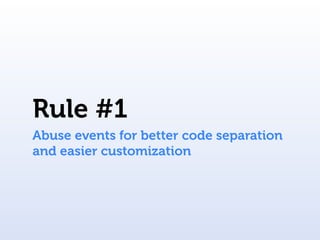 Rule #1
Abuse events for better code separation
and easier customization
 