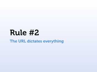 Rule #2
The URL dictates everything
 
