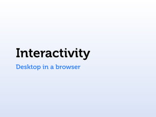 Interactivity
Desktop in a browser
 