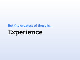 But the greatest of these is...

Experience
 