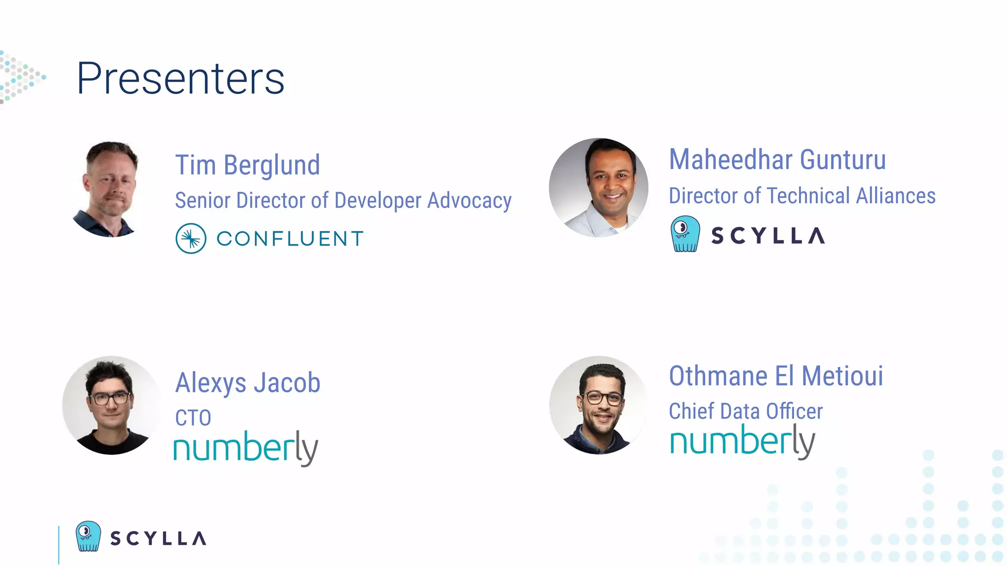 Tim Berglund
Senior Director of Developer Advocacy
Presenters
Alexys Jacob
CTO
Maheedhar Gunturu
Director of Technical Alliances
Othmane El Metioui
Chief Data Oﬃcer
 