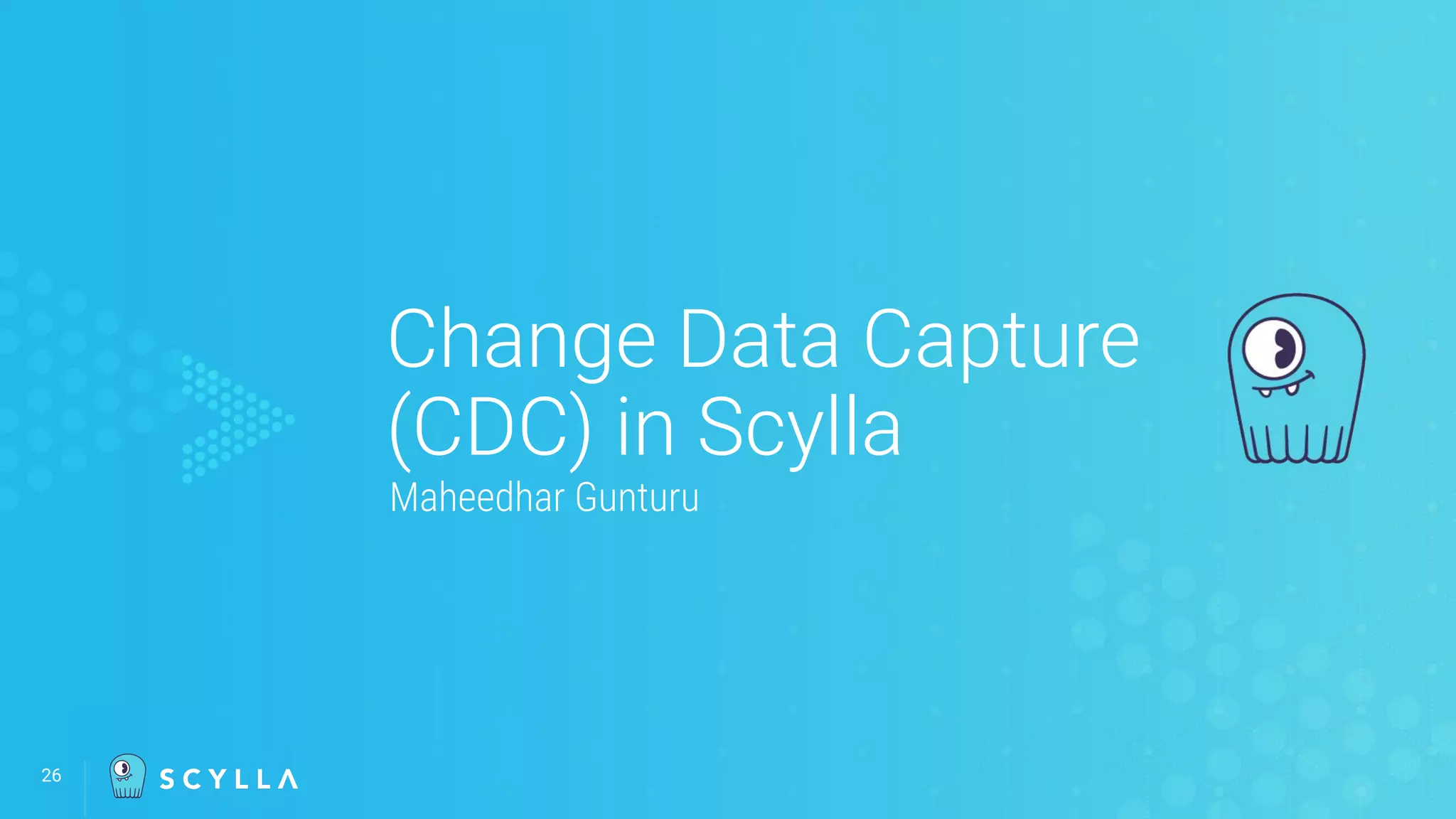 Change Data Capture
(CDC) in Scylla
Maheedhar Gunturu
26
 