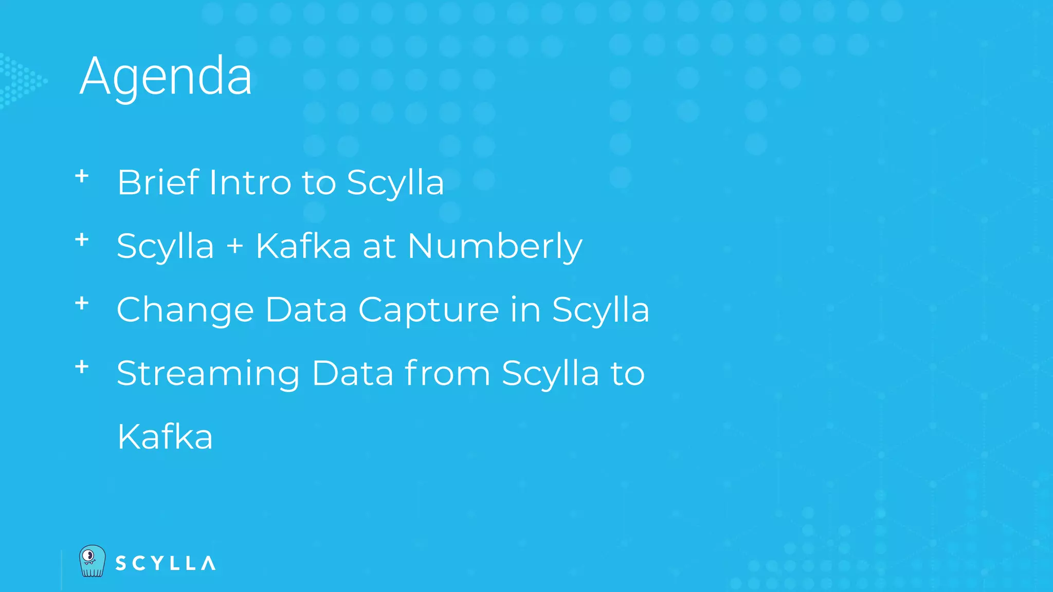 Agenda
ᐩ Brief Intro to Scylla
ᐩ Scylla + Kafka at Numberly
ᐩ Change Data Capture in Scylla
ᐩ Streaming Data from Scylla to
Kafka
 