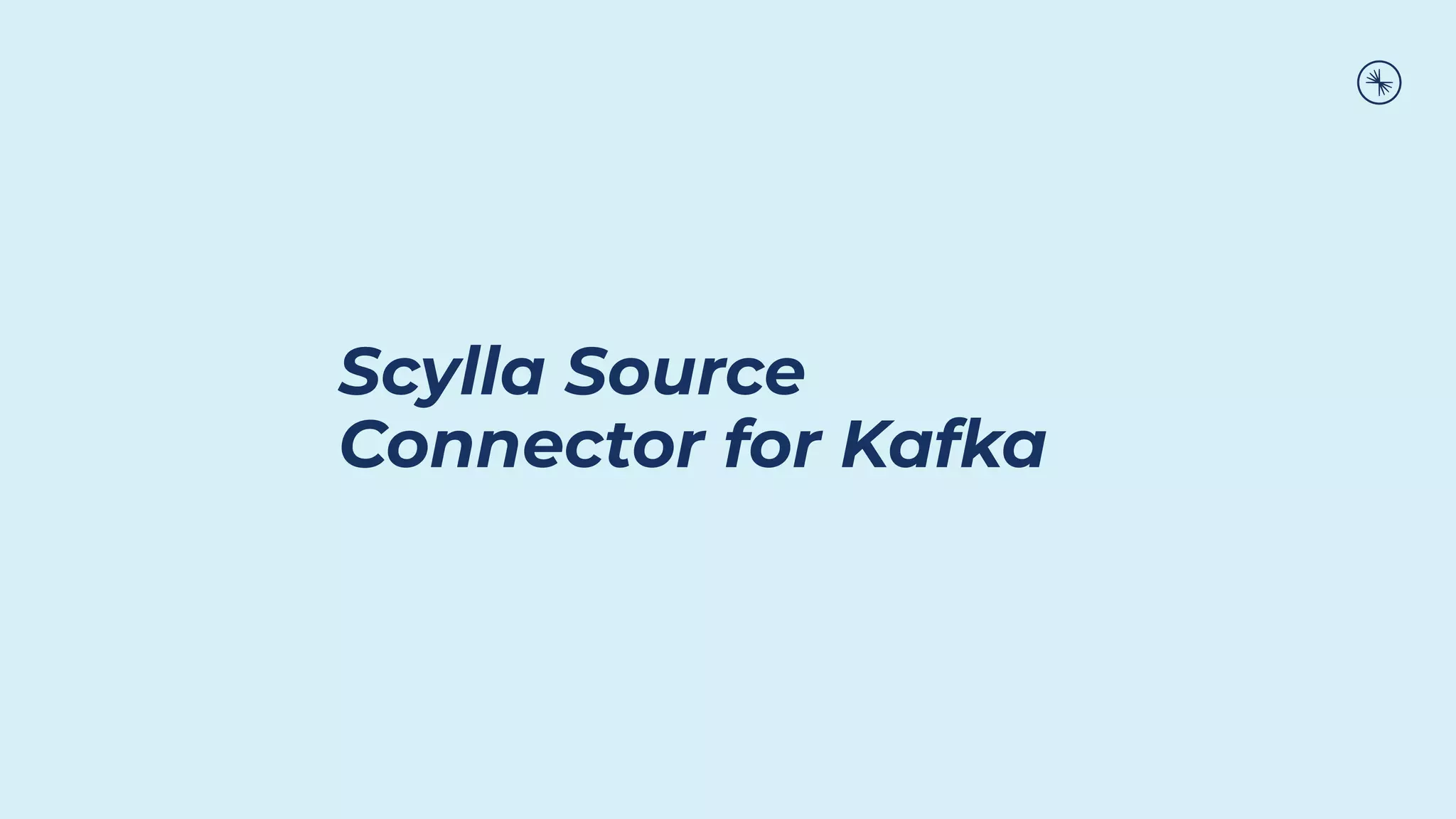 Scylla Source
Connector for Kafka
 