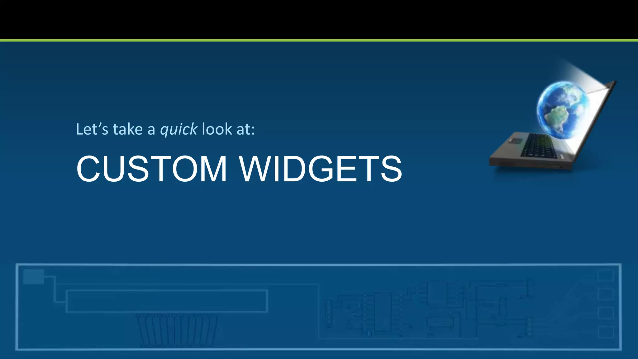 CUSTOM WIDGETS
Let’s take a quick look at:
 
