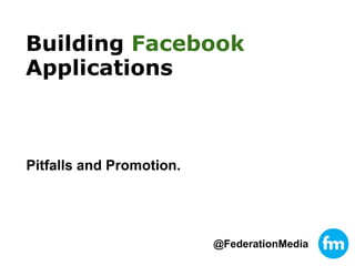 Building FacebookApplications Pitfalls and Promotion. @FederationMedia 