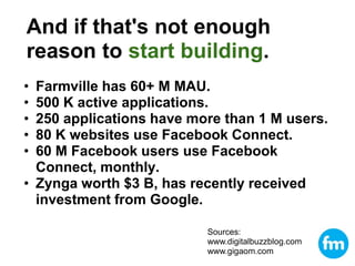 And if that's not enough reason to start building.<br /><ul><li>Farmville has 60+ M MAU.