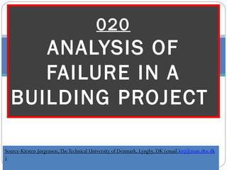 Source-Kirsten Jørgensen,TheTechnical University of Denmark, Lyngby, DK (email kirj@man.dtu.dk
)
020
ANALYSIS OF
FAILURE IN A
BUILDING PROJECT
 