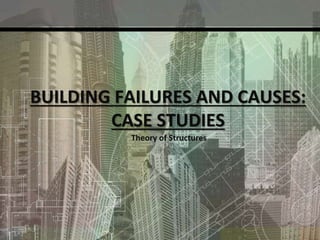 BUILDING FAILURES AND CAUSES:
CASE STUDIES
Theory of Structures
 