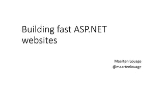 Building fast ASP.NET
websites
Maarten Louage
@maartenlouage
 