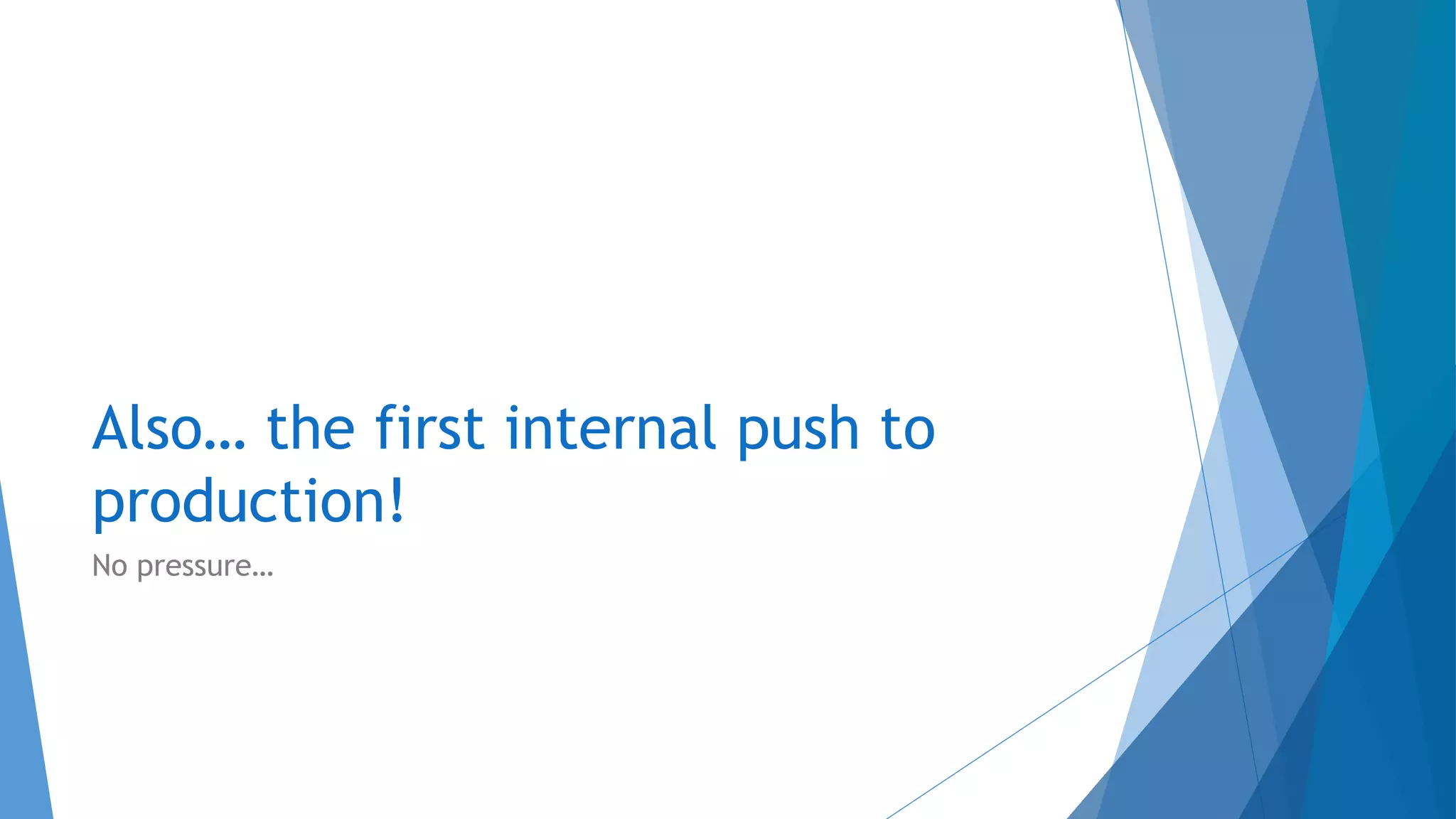 Also… the first internal push to
production!
No pressure…
 