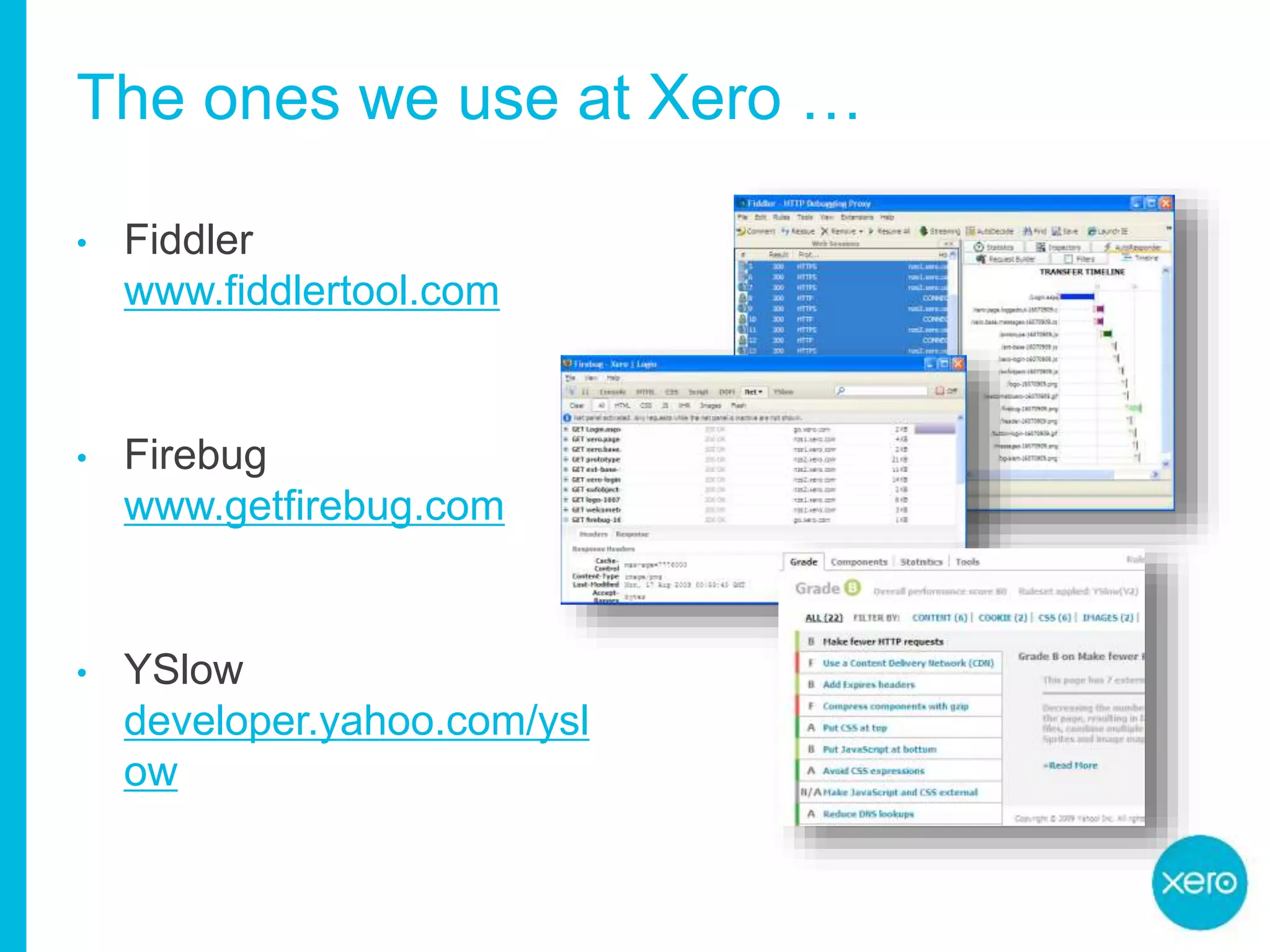 The ones we use at Xero …
• Fiddler
www.fiddlertool.com
• Firebug
www.getfirebug.com
• YSlow
developer.yahoo.com/ysl
ow
 