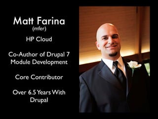 Matt Farina
        (mfer)
      HP Cloud

Co-Author of Drupal 7
Module Development

  Core Contributor

 Over 6.5 Years With
       Drupal
 
