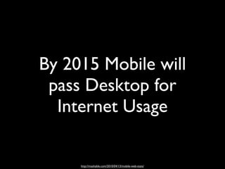By 2015 Mobile will
 pass Desktop for
  Internet Usage

     http://mashable.com/2010/04/13/mobile-web-stats/
 