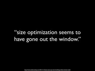 “size optimization seems to
have gone out the window.”



    http://www.webmonkey.com/2011/11/latest-stats-say-were-building-a-fatter-slower-web/
 