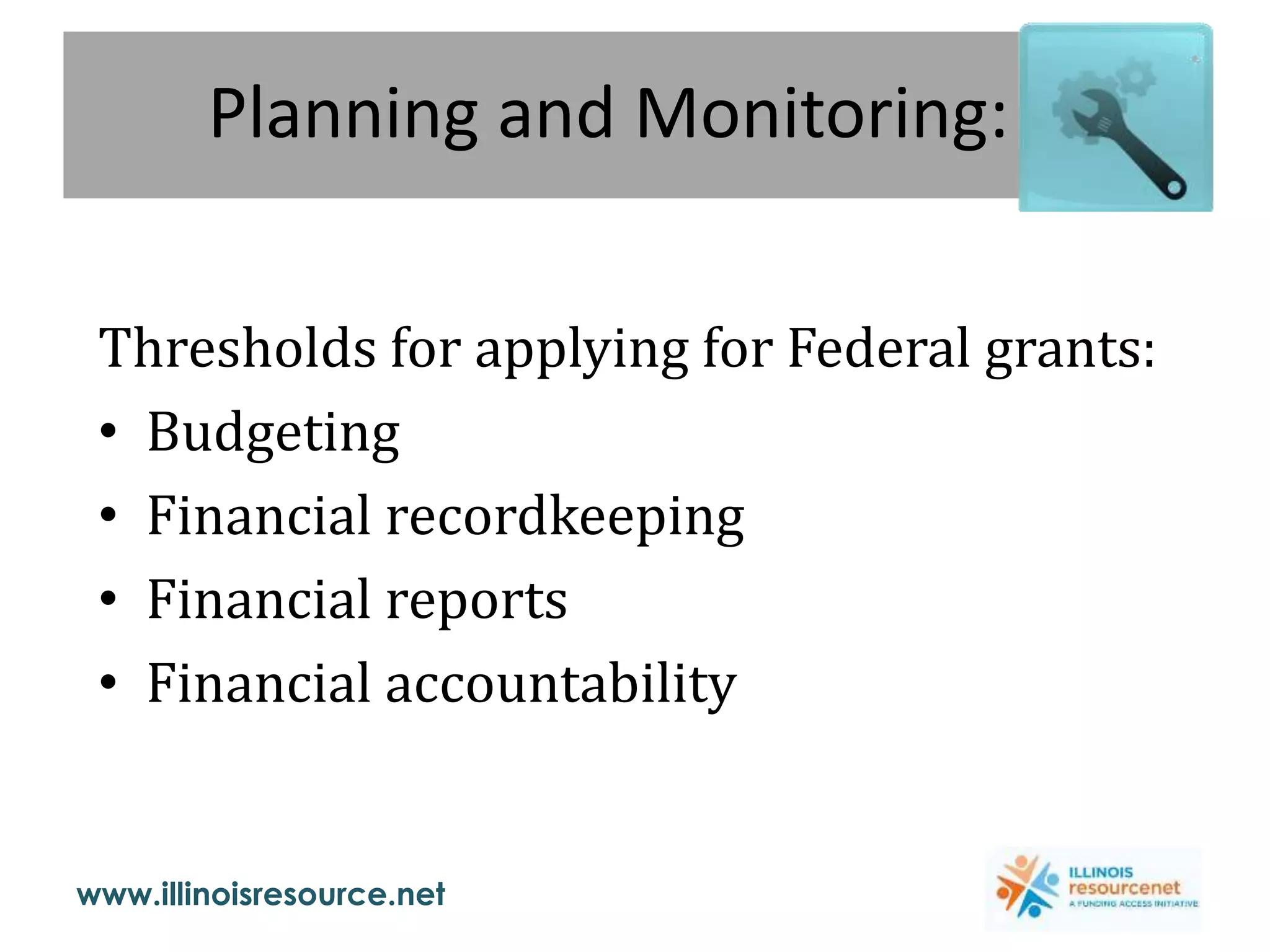 www.illinoisresource.net
Planning and Monitoring:
Thresholds for applying for Federal grants:
• Budgeting
• Financial recordkeeping
• Financial reports
• Financial accountability
 