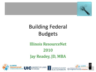 www.illinoisresource.net
Building Federal
Budgets
Illinois ResourceNet
2010
Jay Readey, JD, MBA
 