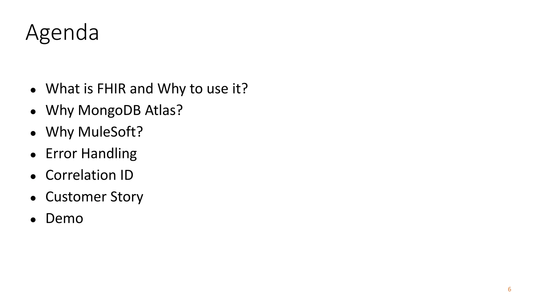 6
Agenda
● What is FHIR and Why to use it?
● Why MongoDB Atlas?
● Why MuleSoft?
● Error Handling
● Correlation ID
● Customer Story
● Demo
 