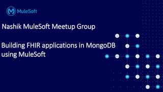 Building FHIR applications in MongoDB
using MuleSoft
Nashik MuleSoft Meetup Group
 