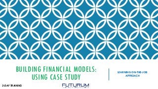 BUILDING FINANCIAL MODELS:
USING CASE STUDY
LEARNING ON-THE-JOB
APPROACH
2-DAY TRAINING
 