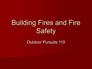 Building Fires and Fire
Safety
Outdoor Pursuits 110
 