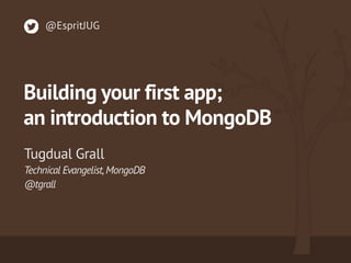 Technical Evangelist,MongoDB 
@tgrall
Tugdual Grall
@EspritJUG
Building your first app; 
an introduction to MongoDB
 