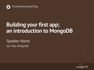 Job Title, MongoDB
Speaker Name
#ConferenceHashTag
Building your first app;
an introduction to MongoDB
 