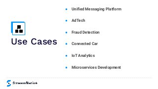 Use Cases
● Uniﬁed Messaging Platform
● AdTech
● Fraud Detection
● Connected Car
● IoT Analytics
● Microservices Development
 