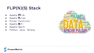 ● Apache Flink
● Apache Pulsar
● Pulsar Functions
● Apache NiFi
● Apache Spark
● Python, Java, Golang
FLiP(N)(S) Stack
 