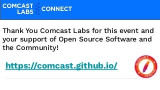 Thank You Comcast Labs for this event and
your support of Open Source Software and
the Community!
https://comcast.github.io/
 