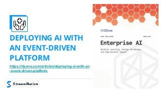 DEPLOYING AI WITH
AN EVENT-DRIVEN
PLATFORM
https://dzone.com/articles/deploying-ai-with-an
-event-driven-platform
 